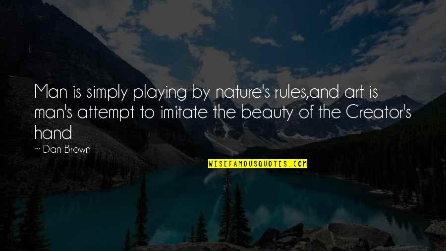 Creator Quotes By Dan Brown: Man is simply playing by nature's rules,and art