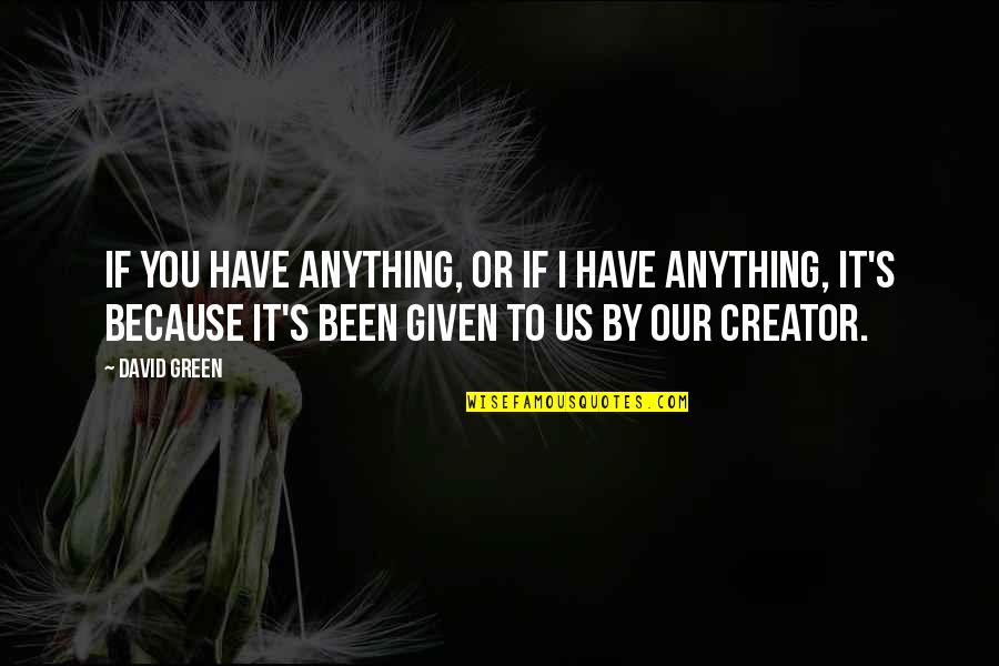 Creator Quotes By David Green: If you have anything, or if I have