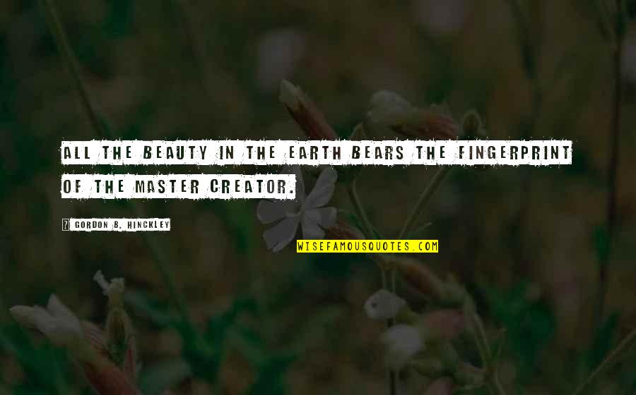 Creator Quotes By Gordon B. Hinckley: All the beauty in the earth bears the