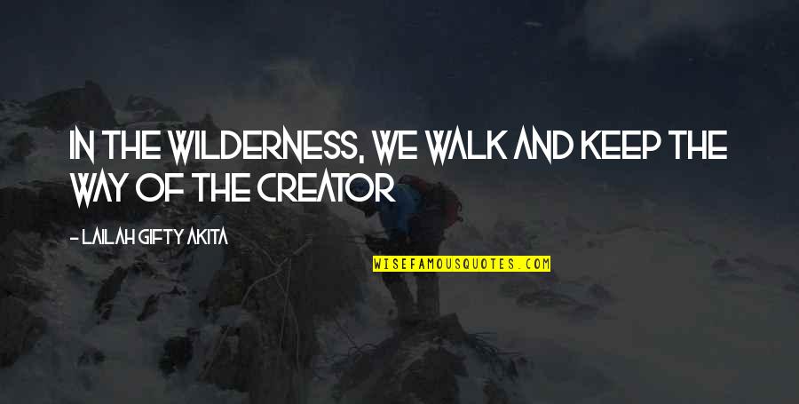 Creator Quotes By Lailah Gifty Akita: In the wilderness, we walk and keep the