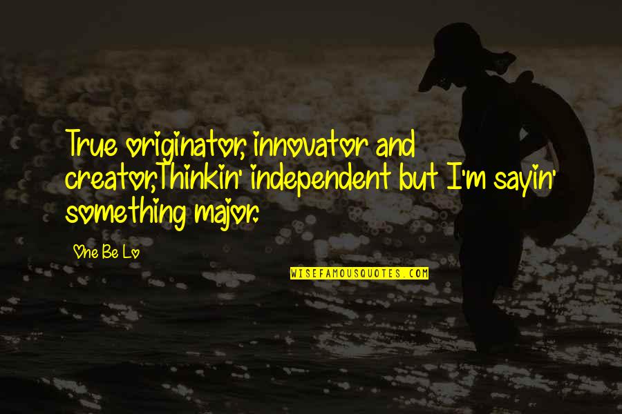 Creator Quotes By One Be Lo: True originator, innovator and creator,Thinkin' independent but I'm