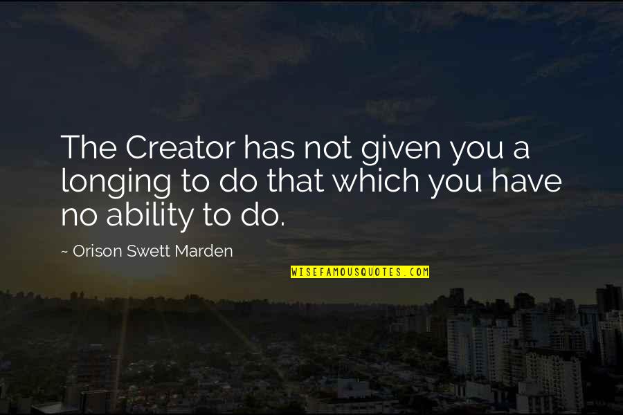 Creator Quotes By Orison Swett Marden: The Creator has not given you a longing