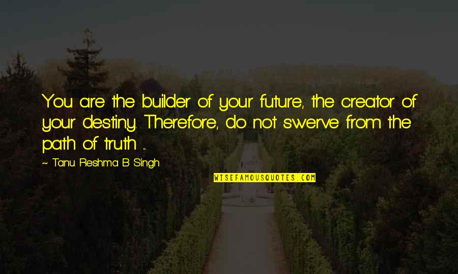 Creator Quotes By Tanu Reshma B Singh: You are the builder of your future, the
