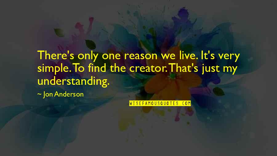 Creator S Quotes By Jon Anderson: There's only one reason we live. It's very Creator S Quotes By Jon Anderson: There's only one reason we live. It's very
