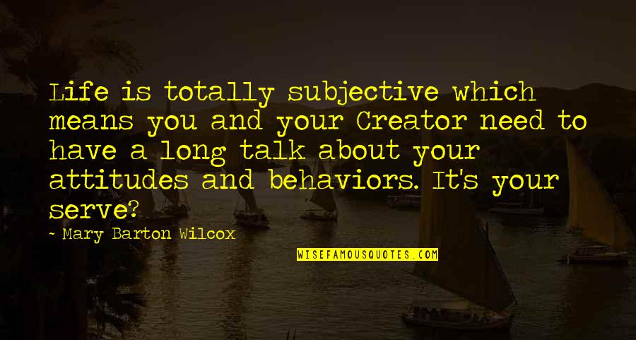 Creator S Quotes By Mary Barton Wilcox: Life is totally subjective which means you and Creator S Quotes By Mary Barton Wilcox: Life is totally subjective which means you and