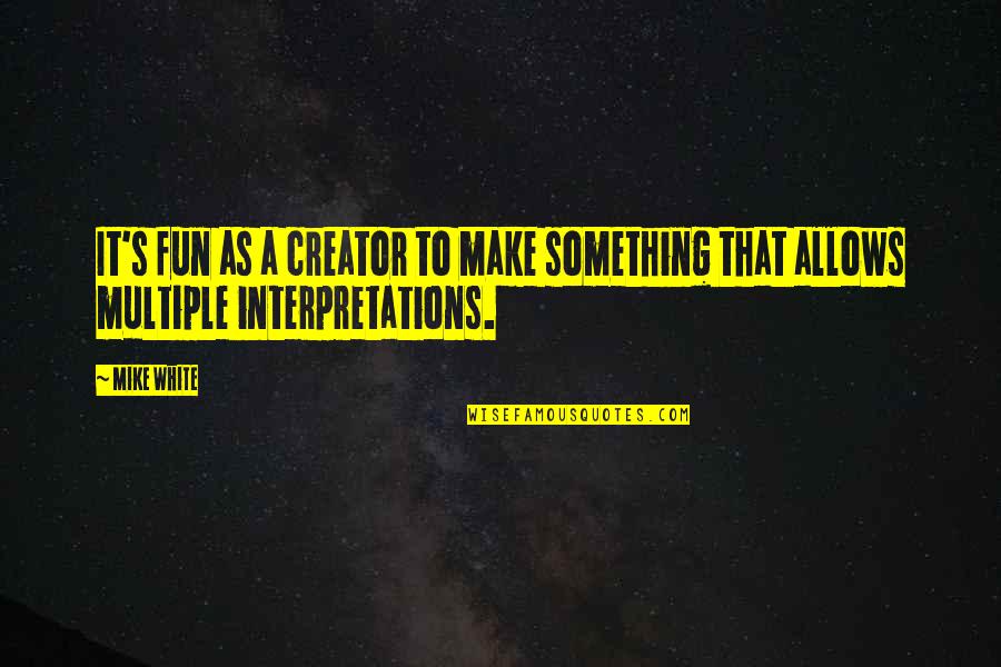 Creator S Quotes By Mike White: It's fun as a creator to make something