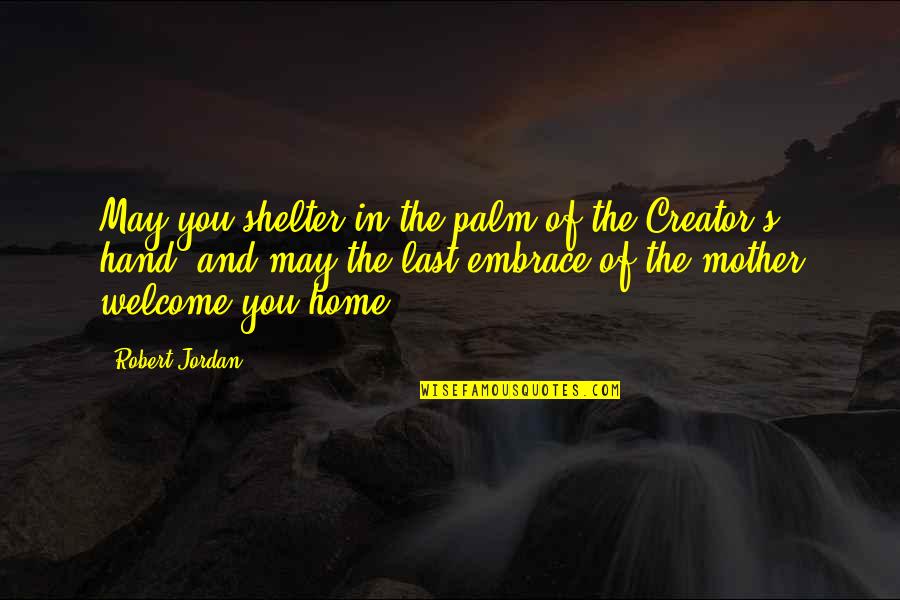 Creator S Quotes By Robert Jordan: May you shelter in the palm of the Creator S Quotes By Robert Jordan: May you shelter in the palm of the