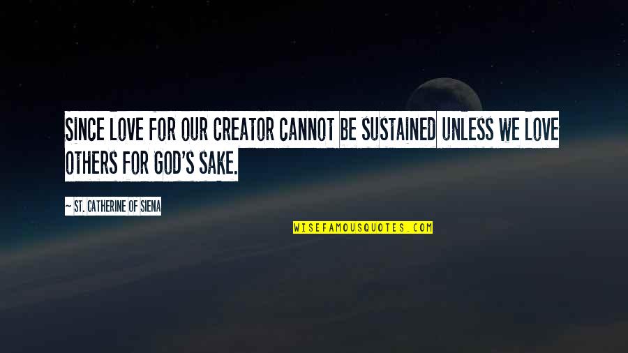 Creator S Quotes By St. Catherine Of Siena: Since love for our Creator cannot be sustained Creator S Quotes By St. Catherine Of Siena: Since love for our Creator cannot be sustained