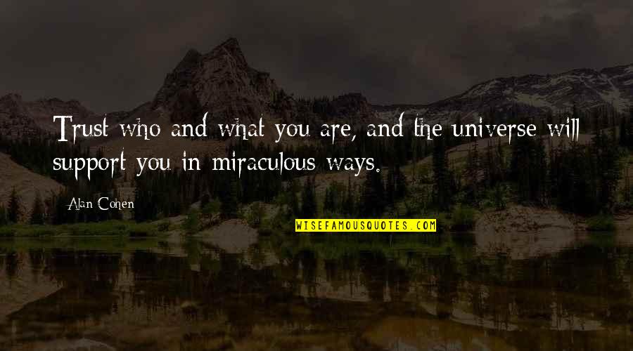 Creatorele Quotes By Alan Cohen: Trust who and what you are, and the