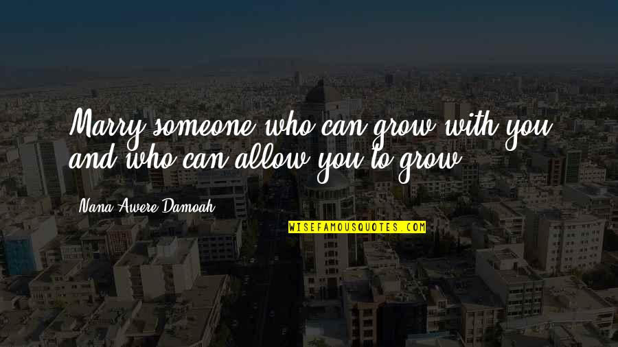 Creatorele Quotes By Nana Awere Damoah: Marry someone who can grow with you and