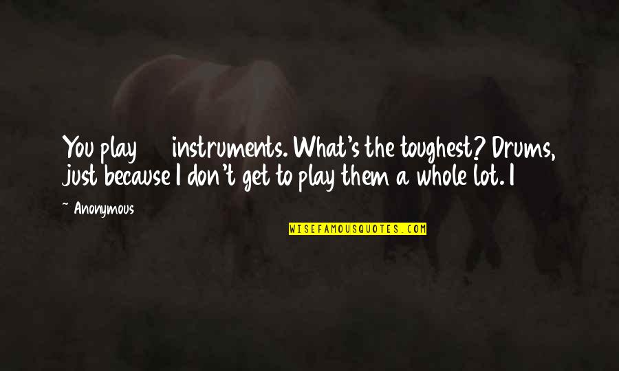 Creators Of Circumstance Quotes By Anonymous: You play 30 instruments. What's the toughest? Drums,
