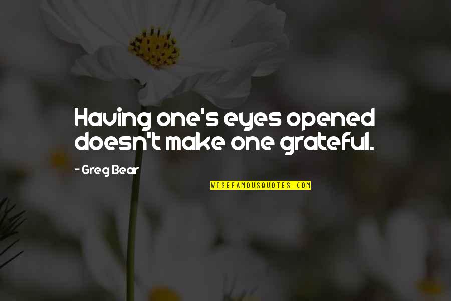 Creators Of Circumstance Quotes By Greg Bear: Having one's eyes opened doesn't make one grateful.