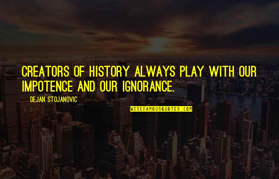 Creators Quotes By Dejan Stojanovic: Creators of history always play with our impotence