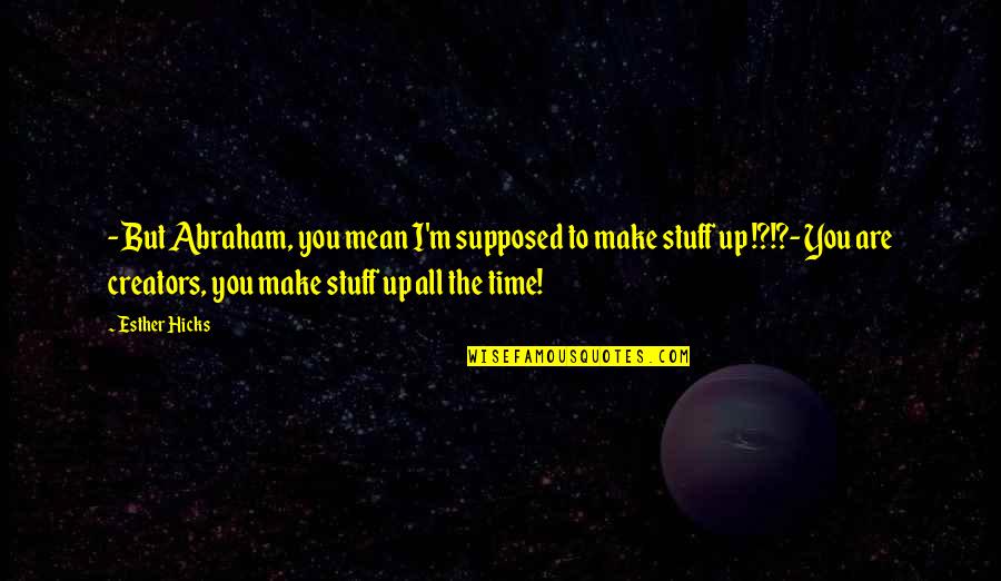 Creators Quotes By Esther Hicks: - But Abraham, you mean I'm supposed to