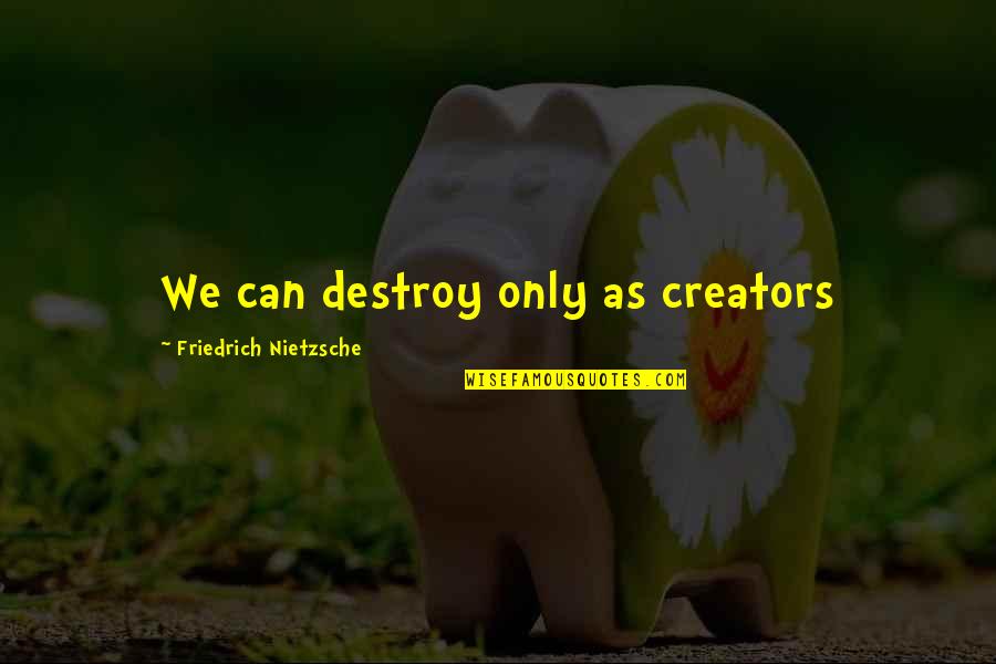 Creators Quotes By Friedrich Nietzsche: We can destroy only as creators