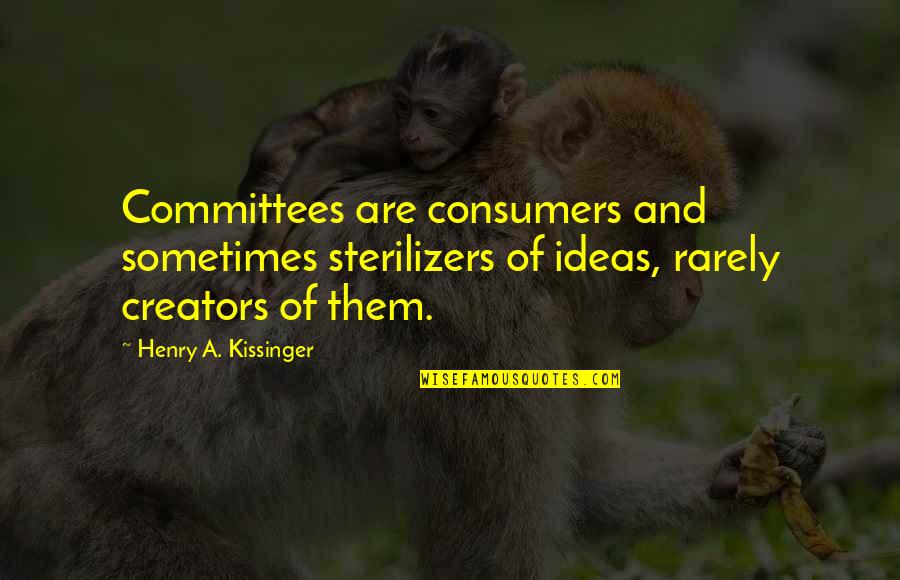 Creators Quotes By Henry A. Kissinger: Committees are consumers and sometimes sterilizers of ideas,