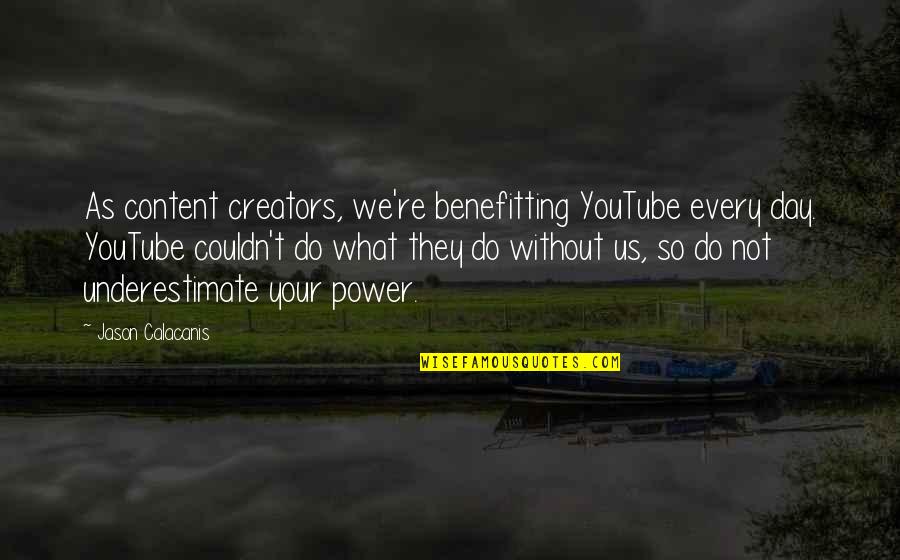 Creators Quotes By Jason Calacanis: As content creators, we're benefitting YouTube every day.