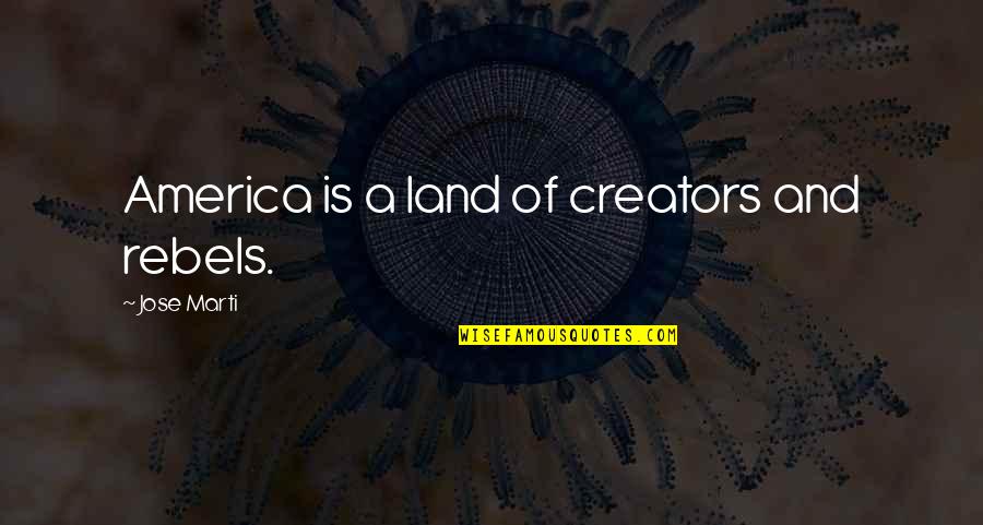 Creators Quotes By Jose Marti: America is a land of creators and rebels.