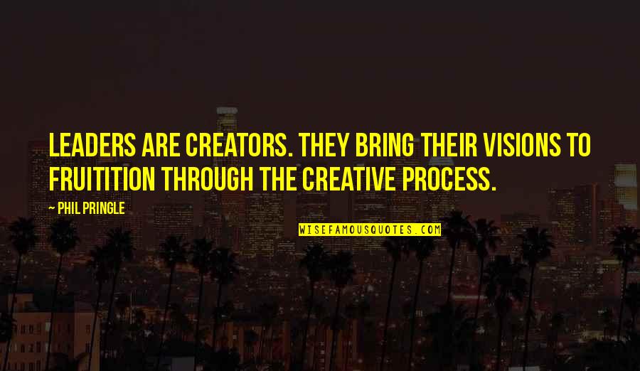 Creators Quotes By Phil Pringle: Leaders are creators. They bring their visions to