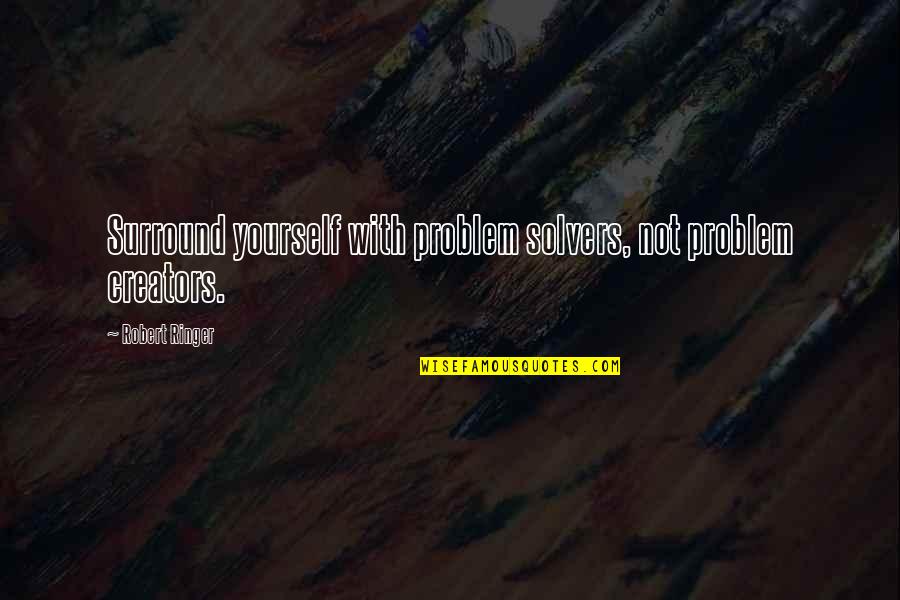 Creators Quotes By Robert Ringer: Surround yourself with problem solvers, not problem creators.