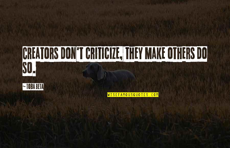 Creators Quotes By Toba Beta: Creators don't criticize, they make others do so.
