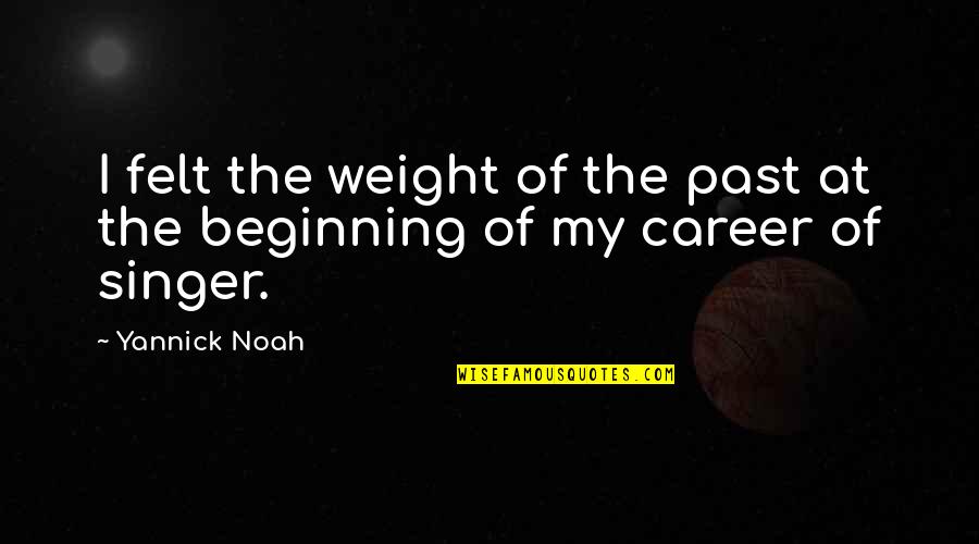 Creatorship 101 Quotes By Yannick Noah: I felt the weight of the past at