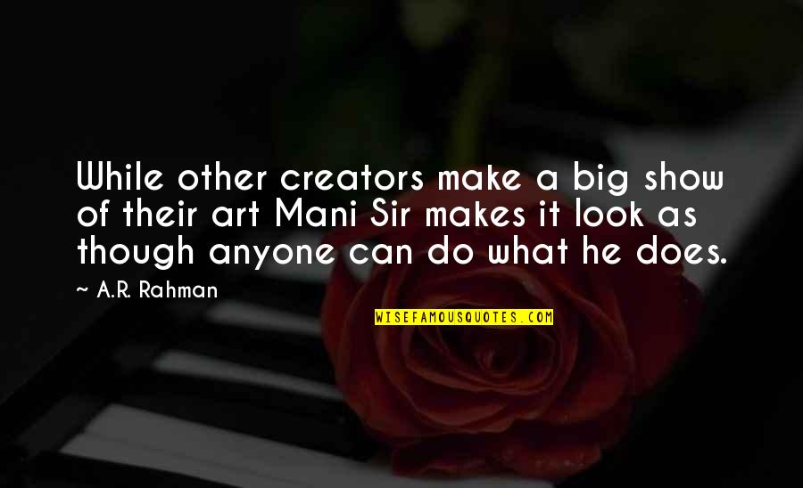 Creators's Quotes By A.R. Rahman: While other creators make a big show of