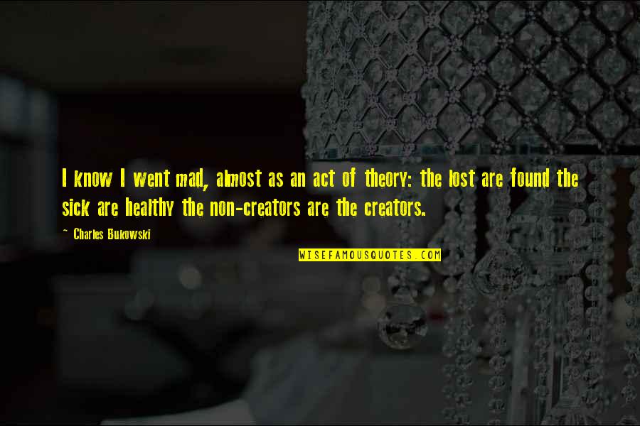 Creators's Quotes By Charles Bukowski: I know I went mad, almost as an Creators's Quotes By Charles Bukowski: I know I went mad, almost as an