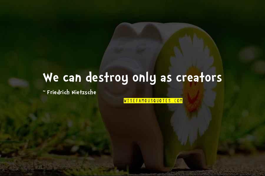 Creators's Quotes By Friedrich Nietzsche: We can destroy only as creators