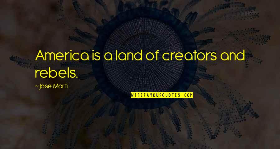Creators's Quotes By Jose Marti: America is a land of creators and rebels. Creators's Quotes By Jose Marti: America is a land of creators and rebels.
