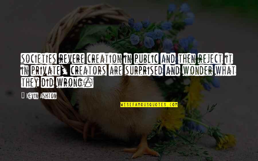 Creators's Quotes By Kevin Ashton: societies revere creation in public and then reject