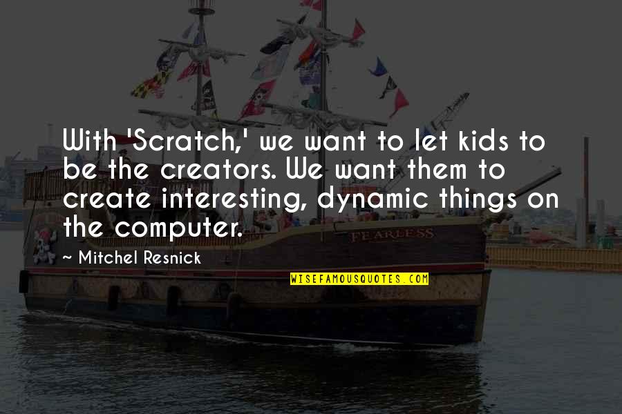 Creators's Quotes By Mitchel Resnick: With 'Scratch,' we want to let kids to Creators's Quotes By Mitchel Resnick: With 'Scratch,' we want to let kids to
