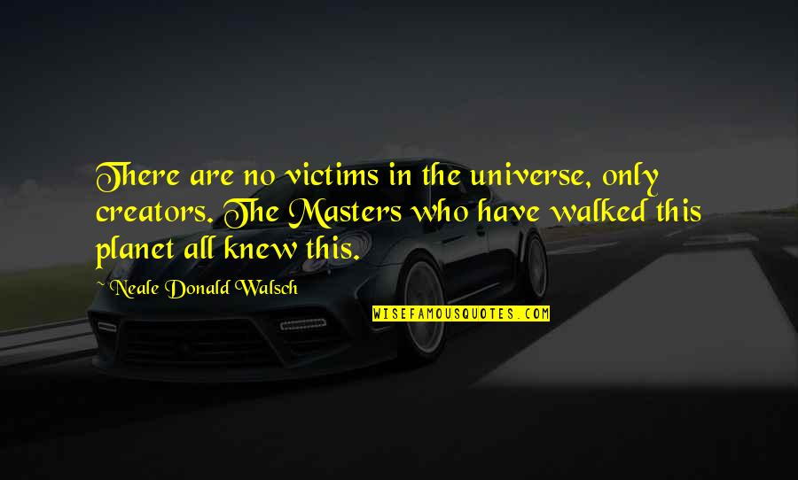 Creators's Quotes By Neale Donald Walsch: There are no victims in the universe, only