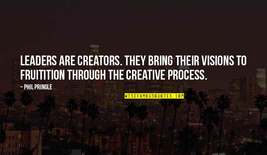 Creators's Quotes By Phil Pringle: Leaders are creators. They bring their visions to