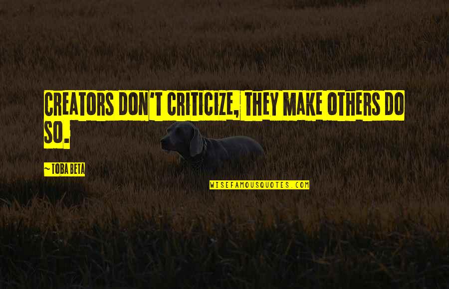 Creators's Quotes By Toba Beta: Creators don't criticize, they make others do so.