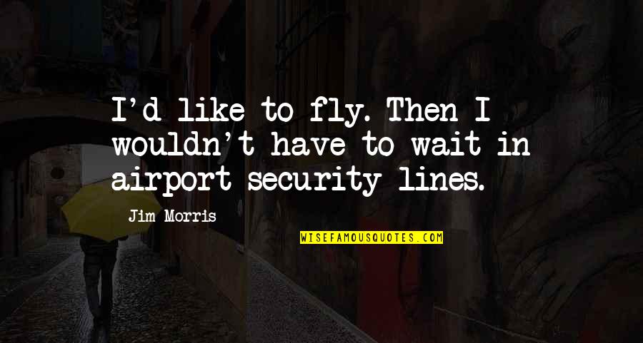 Creatrice Couture Quotes By Jim Morris: I'd like to fly. Then I wouldn't have