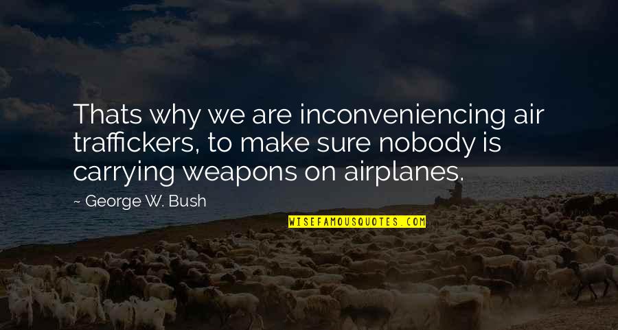Creatrice De Bijoux Quotes By George W. Bush: Thats why we are inconveniencing air traffickers, to