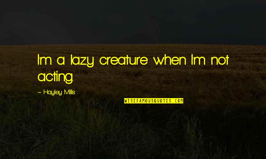 Creature Best Quotes By Hayley Mills: I'm a lazy creature when I'm not acting.