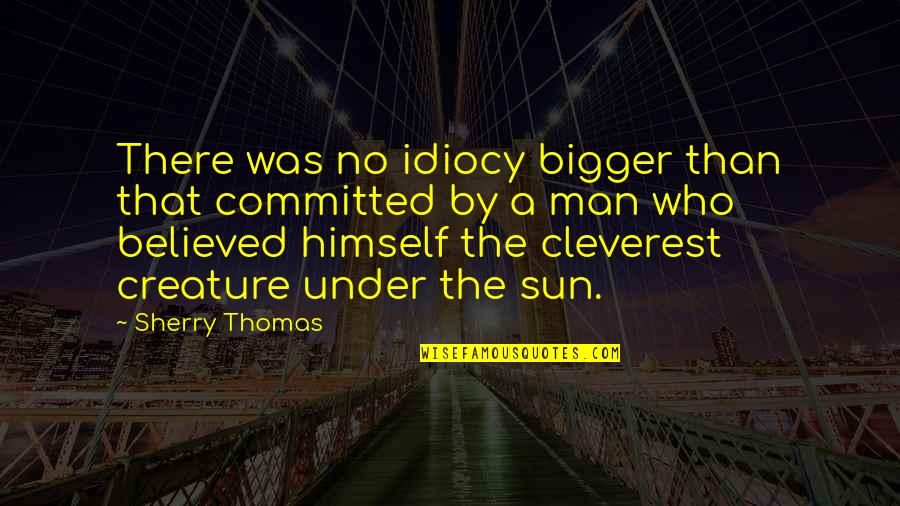 Creature Best Quotes By Sherry Thomas: There was no idiocy bigger than that committed