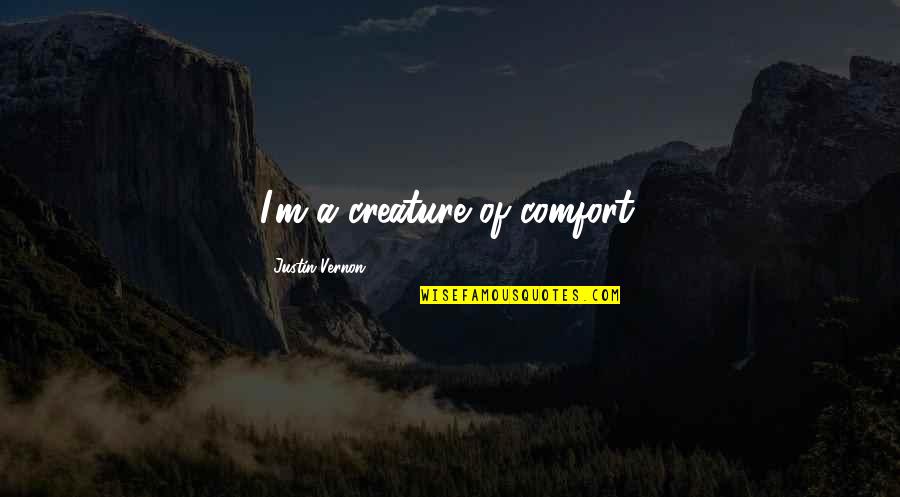 Creature Comfort Quotes By Justin Vernon: I'm a creature of comfort.