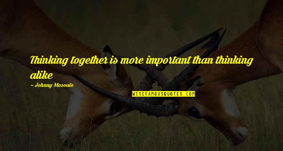 Creature Hub Quotes By Johnny Moscato: Thinking together is more important than thinking alike