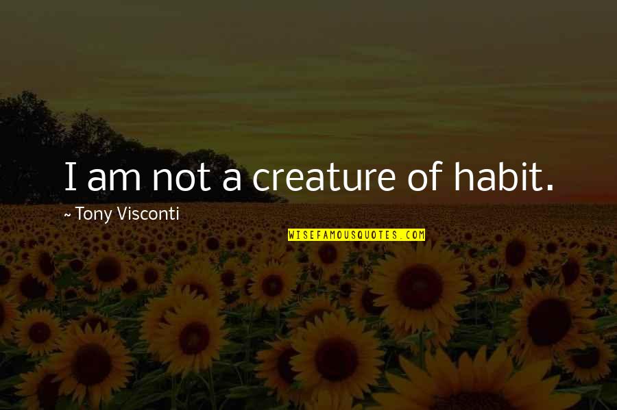 Creature Of Habit Quotes By Tony Visconti: I am not a creature of habit. Creature Of Habit Quotes By Tony Visconti: I am not a creature of habit.