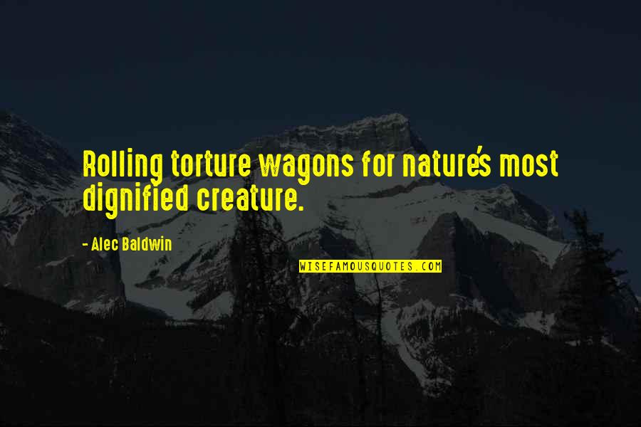 Creature Of Nature Quotes By Alec Baldwin: Rolling torture wagons for nature's most dignified creature.