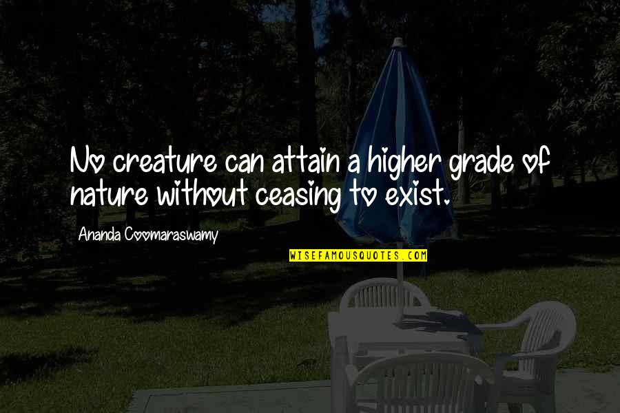 Creature Of Nature Quotes By Ananda Coomaraswamy: No creature can attain a higher grade of Creature Of Nature Quotes By Ananda Coomaraswamy: No creature can attain a higher grade of
