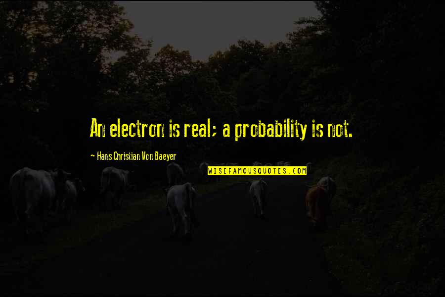 Creature Of Nature Quotes By Hans Christian Von Baeyer: An electron is real; a probability is not. Creature Of Nature Quotes By Hans Christian Von Baeyer: An electron is real; a probability is not.