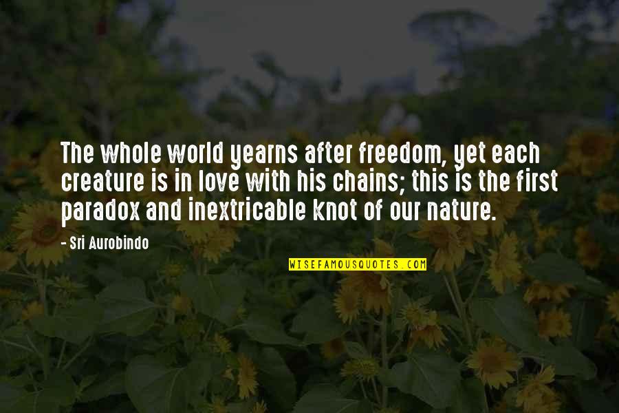 Creature Of Nature Quotes By Sri Aurobindo: The whole world yearns after freedom, yet each