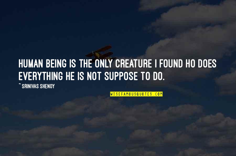 Creature Of Nature Quotes By Srinivas Shenoy: Human being is the only creature I found Creature Of Nature Quotes By Srinivas Shenoy: Human being is the only creature I found