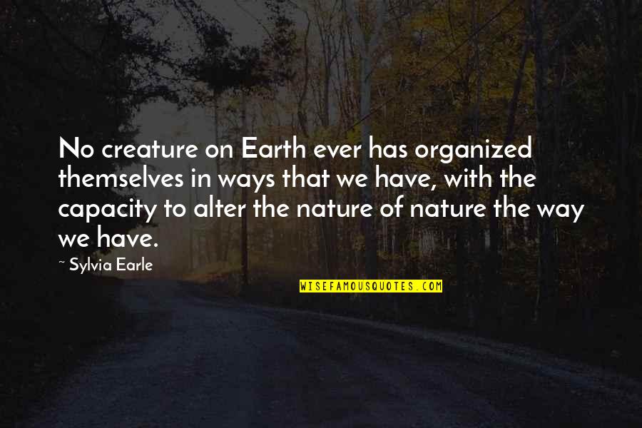Creature Of Nature Quotes By Sylvia Earle: No creature on Earth ever has organized themselves Creature Of Nature Quotes By Sylvia Earle: No creature on Earth ever has organized themselves