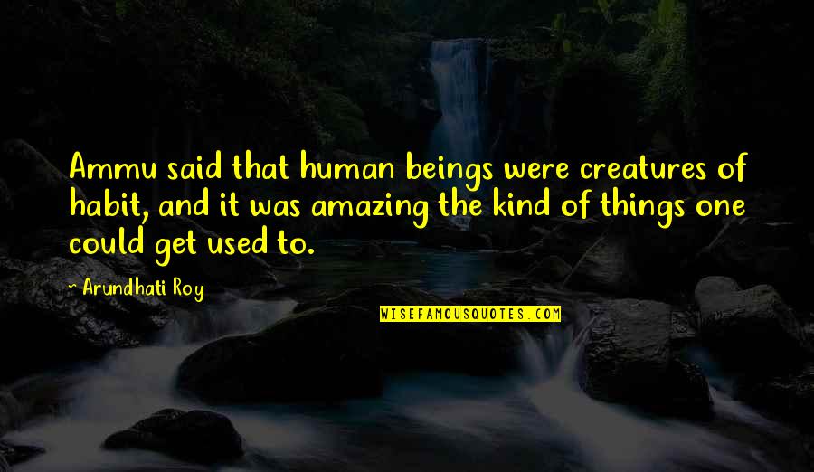 Creatures Of Habit Quotes By Arundhati Roy: Ammu said that human beings were creatures of