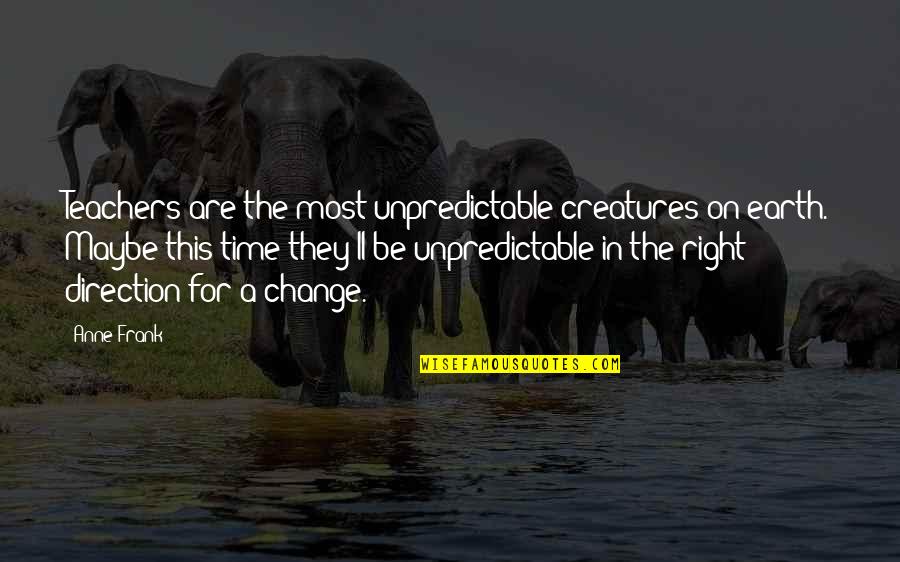 Creatures Of The Earth Quotes By Anne Frank: Teachers are the most unpredictable creatures on earth.